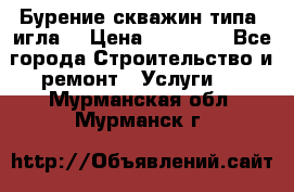 Бурение скважин типа “игла“ › Цена ­ 13 000 - Все города Строительство и ремонт » Услуги   . Мурманская обл.,Мурманск г.